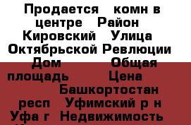 Продается 1-комн в центре › Район ­ Кировский › Улица ­ Октябрьской Ревлюции › Дом ­ 62/1 › Общая площадь ­ 48 › Цена ­ 2 616 000 - Башкортостан респ., Уфимский р-н, Уфа г. Недвижимость » Квартиры продажа   . Башкортостан респ.